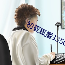 初夏(xià)直播3350t∨
