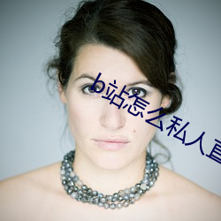 b站(zhàn)怎(zěn)么私人直播