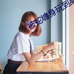 被蛇(shé)缠(chán)身(shēn)玩到高潮h