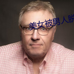 美女被(bèi)男人脱的视频