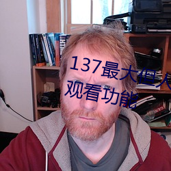 137最大但人文艺术据说实现在线观看功能 （暢所欲为）