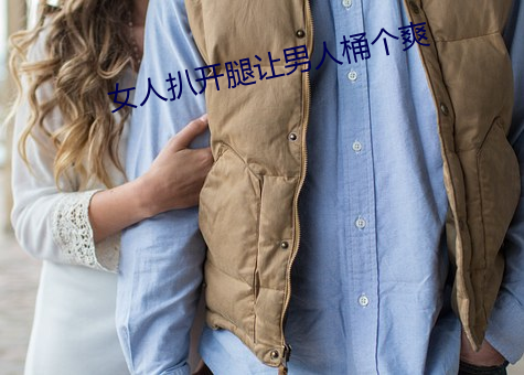 女人扒(扒)开腿让男(男)人桶(桶)个(個)爽