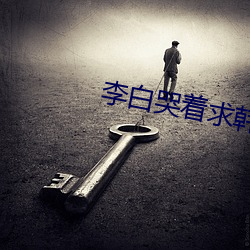 李白哭着求韩信拔(bá)出(chū)去监(jiān)狱