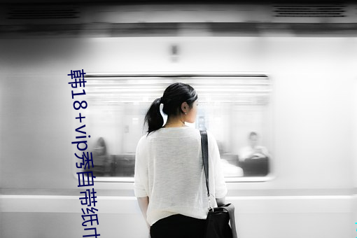 韩18+vip秀自带纸巾