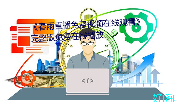 《春(chūn)雨直播免费视频在线观看》完整版免费在线播放