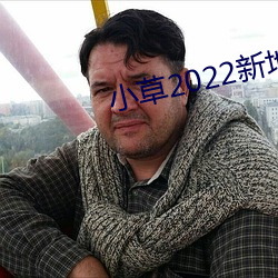 小草(cǎo)2022新地(dì)扯一二