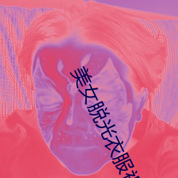 美女脱光衣服视频软件