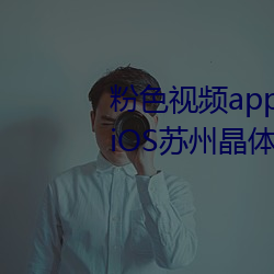 粉色视频app下载安装无限看丝瓜iOS苏州晶体美食v4.1.3