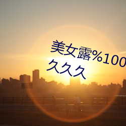 美女露%100的奶头无挡挡性做久久久久