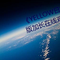 《YELLOW日本动(dòng)漫高清(qīng)免(miǎn)费》原版加长在线观看