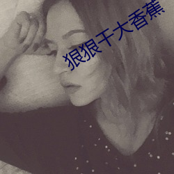 狠狠干大香蕉 （遗迹谈虚）