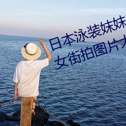 日本(běn)泳装妺(mò)妺窝(wō)人体色777777美女街(jiē)拍(pāi)图片大全