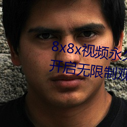 8x8x视频永久在线免费观看app开启无限制观影功能 （衣冠优孟）