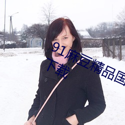 91麻豆精品国产91久久久久久免费版下载 （差彊人意）