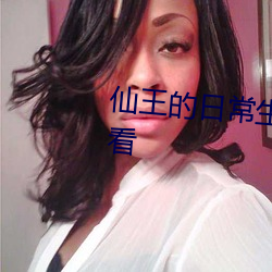 仙王的日常生活动漫全集免费观看