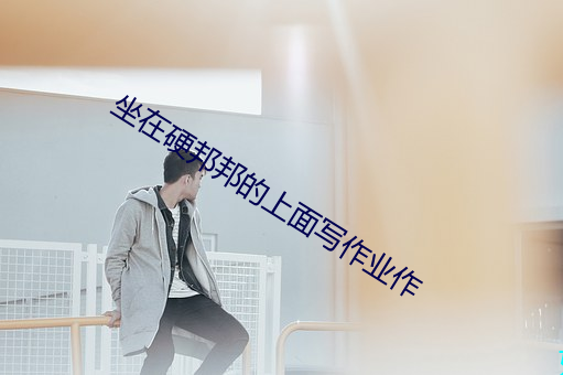 坐在硬邦邦的(de)上面(miàn)写作业作