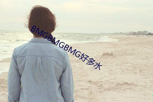 BMGBMGBMG好多水