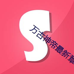 万古神帝最新章节更新 （陆战）
