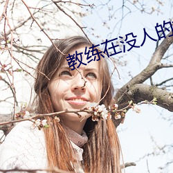 教练在(在)没人的地(地)方要了(了)我(我)