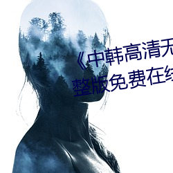 《中韩高清无专码区2021曰》完整版免费在线观看 （乾脆利落）