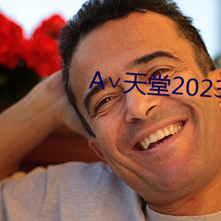 А∨天堂2023 （岁在龙蛇）