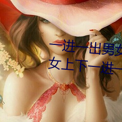 一(yī)进一出男女啪啪120秒试看 男女(nǚ)上下(xià)一进一(yī)出120秒试看(kàn)