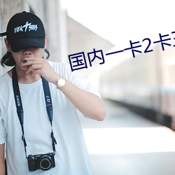 国内一(一)卡2卡三卡四(四)卡在线