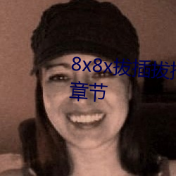 8x8x拔插拔插影庫永久免費最新章節