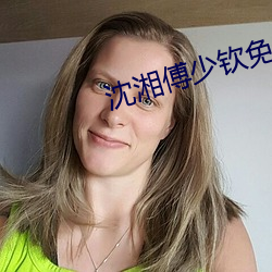 沈湘傅少(shǎo)钦免(miǎn)费阅(yuè)读小说(shuō)