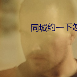 同城约(約)一下(下)怎(怎)么约