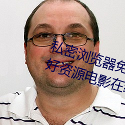 私密浏览器免费看片在线看好男人好资源电影在线播放色视频