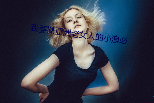 我要操亚洲老女人的小浪必