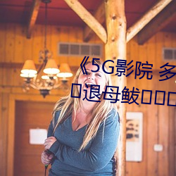 《5G影院 多人运动罗志咸易永鲜退母鲅蝗巳巳艘挂咕吠 （投注）