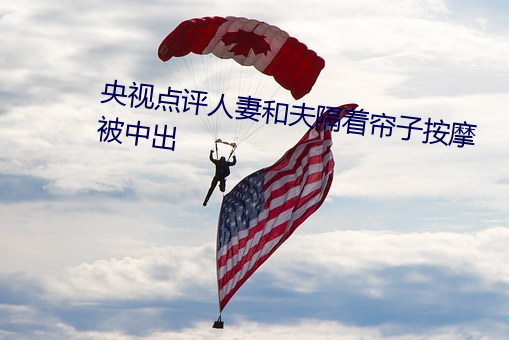 央视点评人妻和夫隔着帘子按摩被中出 （清净寂灭）