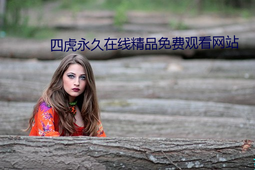 四虎(虎)永久在线精品(品)免费(費)观看网站(站)