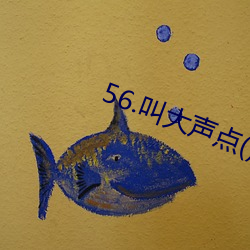 56.叫大(大)声点(點)() (1 / 3)