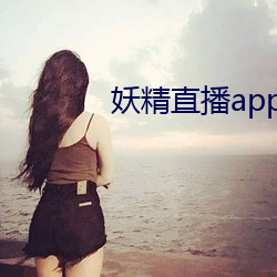 妖精直(zhí)播app下载安装(zhuāng)