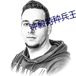 钟(鍾)毅特种(種)兵(兵)王抗(抗)日