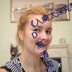 《入(入)禽(禽)太深完整(整)版免费(費)视频(頻)观(觀)看》HD高清完(完)整版手机(機)在线观(觀)看
