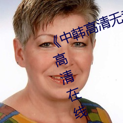 《中韩高清无专码区2021曰》免费高清在线观看