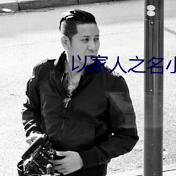 以(yǐ)家人之(zhī)名小说