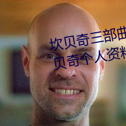 坎貝奇三部曲B站品味人生(附:坎貝奇個人資料及拍3部曲原因