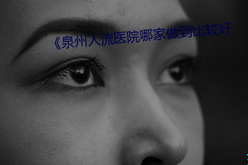 《泉州人流医院哪家做到比较好