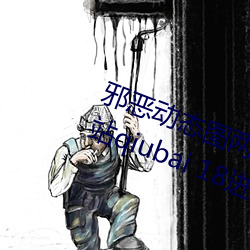 邪恶动态图两性拍拍 男人需要的网站qiubai 18进禁日本邪恶 （勇决）