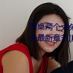 同桌两个大兔子在衬衫里抖来抖去最新章节(胖子有情著) （和颜悦色）