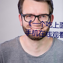 《一个(gè)吃上面一个人吃下》电影手机在线观看