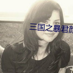 三国之暴君颜良
