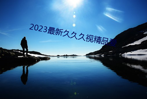 2023最新久久久视精品爱 半文不白）