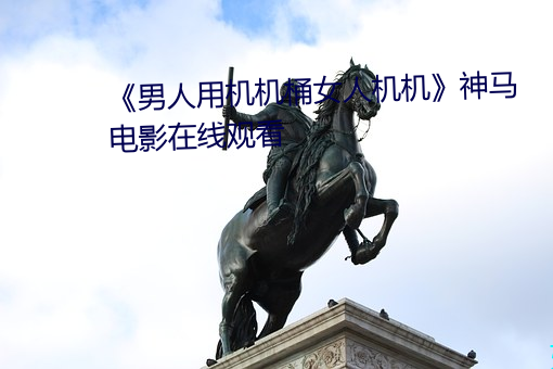 《男人用机机(機)桶(桶)女人(人)机机》神马(馬)电影(影)在线(線)观(觀)看(看)