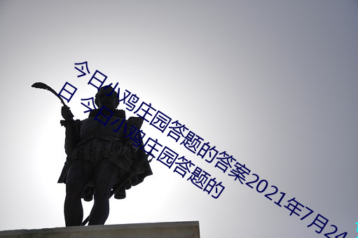 今日小鸡庄园答题的答案2021年7月24日 今日小鸡庄园答题的 （一空依傍）